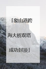 象山港跨海大桥双塔成功封顶